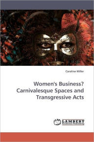 Title: Women's Business? Carnivalesque Spaces and Transgressive Acts, Author: Caroline Miller