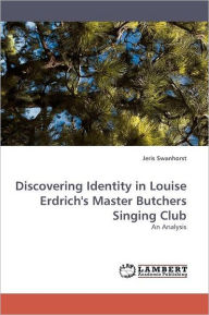 Title: Discovering Identity in Louise Erdrich's Master Butchers Singing Club, Author: Jeris Swanhorst