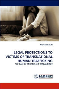Title: LEGAL PROTECTIONS TO VICTIMS OF TRANSNATIONAL HUMAN TRAFFICKING, Author: Anchinesh Mulu