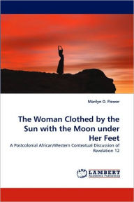 Title: The Woman Clothed by the Sun with the Moon Under Her Feet, Author: Marilyn O. Flower