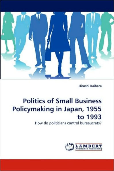 Politics of Small Business Policymaking in Japan, 1955 to 1993
