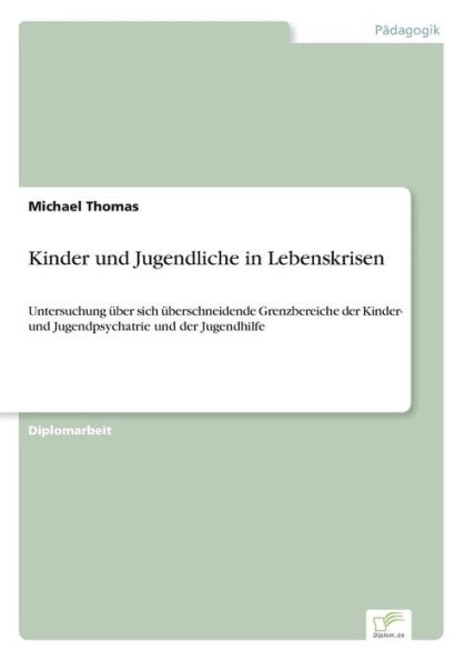 Kinder und Jugendliche in Lebenskrisen: Untersuchung über sich überschneidende Grenzbereiche der Kinder- und Jugendpsychatrie und der Jugendhilfe