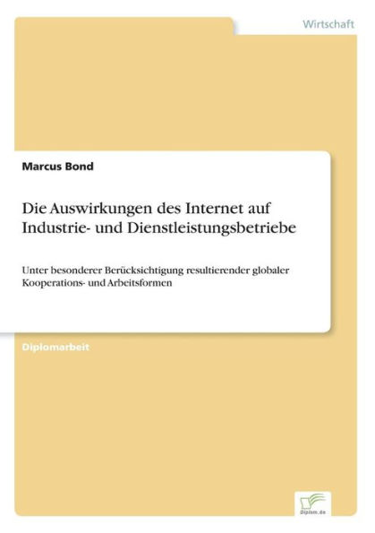 Die Auswirkungen des Internet auf Industrie- und Dienstleistungsbetriebe: Unter besonderer Berï¿½cksichtigung resultierender globaler Kooperations- und Arbeitsformen