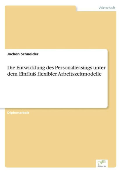 Die Entwicklung des Personalleasings unter dem Einfluï¿½ flexibler Arbeitszeitmodelle