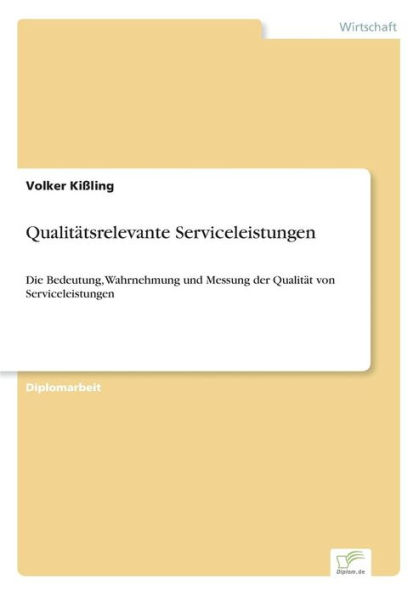 Qualitätsrelevante Serviceleistungen: Die Bedeutung, Wahrnehmung und Messung der Qualität von Serviceleistungen