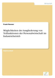Title: Möglichkeiten der Ausgliederung von Teilfunktionen der Personalwirtschaft im Industriebetrieb, Author: Frank Renner