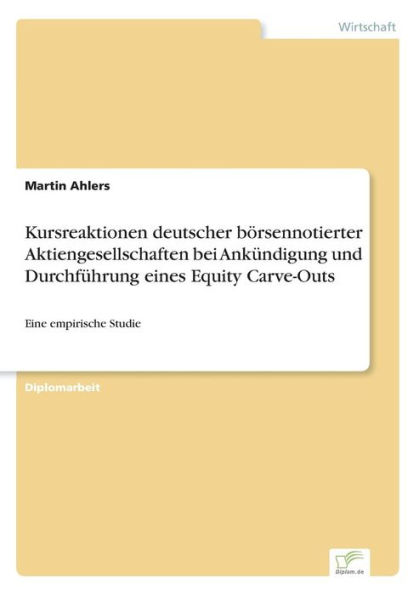 Kursreaktionen deutscher bï¿½rsennotierter Aktiengesellschaften bei Ankï¿½ndigung und Durchfï¿½hrung eines Equity Carve-Outs: Eine empirische Studie