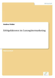 Title: Erfolgsfaktoren im Luxusgütermarketing, Author: Andrea Felder