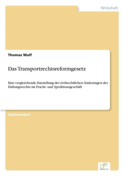 Das Transportrechtsreformgesetz: Eine vergleichende Darstellung der zivilrechtlichen ï¿½nderungen des Haftungsrechts im Fracht- und Speditionsgeschï¿½ft