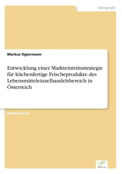 Entwicklung einer Markteintrittsstrategie fï¿½r kï¿½chenfertige Frischeprodukte des Lebensmitteleinzelhandelsbereich in ï¿½sterreich