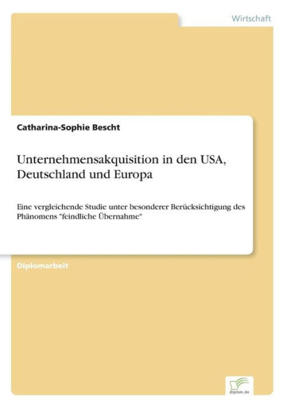 Unternehmensakquisition in den USA, Deutschland und Europa: Eine vergleichende Studie unter besonderer Berücksichtigung des Phänomens "feindliche Übernahme"