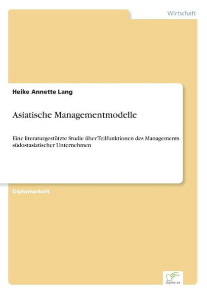 Asiatische Managementmodelle: Eine literaturgestï¿½tzte Studie ï¿½ber Teilfunktionen des Managements sï¿½dostasiatischer Unternehmen