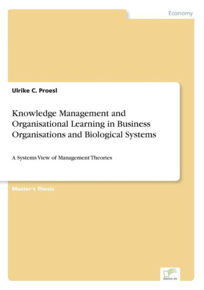 Knowledge Management and Organisational Learning in Business Organisations and Biological Systems: A Systems View of Management Theories