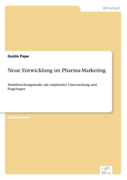 Neue Entwicklung im Pharma-Marketing: Marktforschungsstudie mit emprischer Untersuchung und Fragebogen