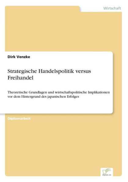 Strategische Handelspolitik versus Freihandel: Theoretische Grundlagen und wirtschaftspolitische Implikationen vor dem Hintergrund des japanischen Erfolges