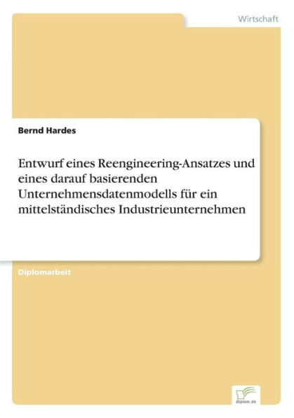 Entwurf eines Reengineering-Ansatzes und eines darauf basierenden Unternehmensdatenmodells für ein mittelständisches Industrieunternehmen