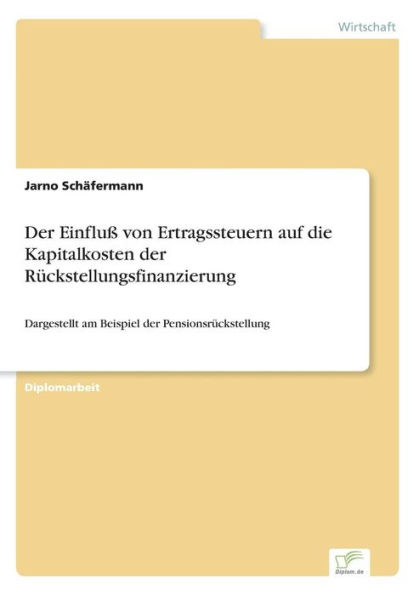 Der Einfluß von Ertragssteuern auf die Kapitalkosten der Rückstellungsfinanzierung: Dargestellt am Beispiel der Pensionsrückstellung