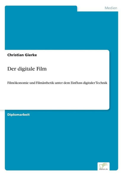 Der digitale Film: Filmï¿½konomie und Filmï¿½sthetik unter dem Einfluss digitaler Technik