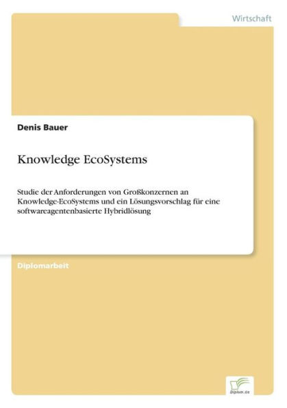 Knowledge EcoSystems: Studie der Anforderungen von Großkonzernen an Knowledge-EcoSystems und ein Lösungsvorschlag für eine softwareagentenbasierte Hybridlösung