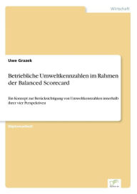 Title: Betriebliche Umweltkennzahlen im Rahmen der Balanced Scorecard: Ein Konzept zur Berücksichtigung von Umweltkennzahlen innerhalb ihrer vier Perspektiven, Author: Uwe Grazek