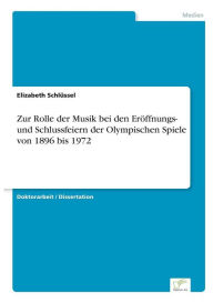 Title: Zur Rolle der Musik bei den Erï¿½ffnungs- und Schlussfeiern der Olympischen Spiele von 1896 bis 1972, Author: Elizabeth Schlïssel