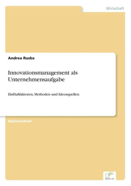 Innovationsmanagement als Unternehmensaufgabe: Einflußfaktoren, Methoden und Ideenquellen