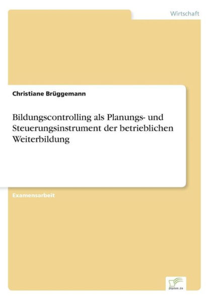 Bildungscontrolling als Planungs- und Steuerungsinstrument der betrieblichen Weiterbildung