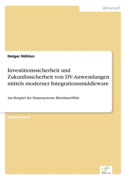 Investitionssicherheit und Zukunftssicherheit von DV-Anwendungen mittels moderner Integrationsmiddleware: Am Beispiel der Finanzsysteme Rheinland-Pfalz