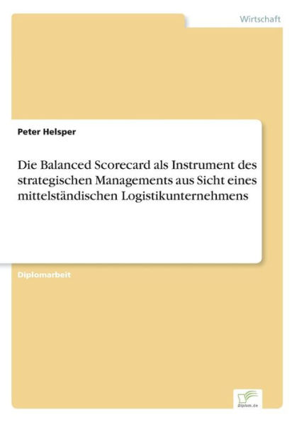 Die Balanced Scorecard als Instrument des strategischen Managements aus Sicht eines mittelstï¿½ndischen Logistikunternehmens