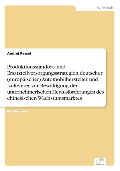 Produktionsstandort- und Ersatzteilversorgungsstrategien deutscher (europï¿½ischer) Automobilhersteller und -zulieferer zur Bewï¿½ltigung der unternehmerischen Herausforderungen des chinesischen Wachstumsmarktes