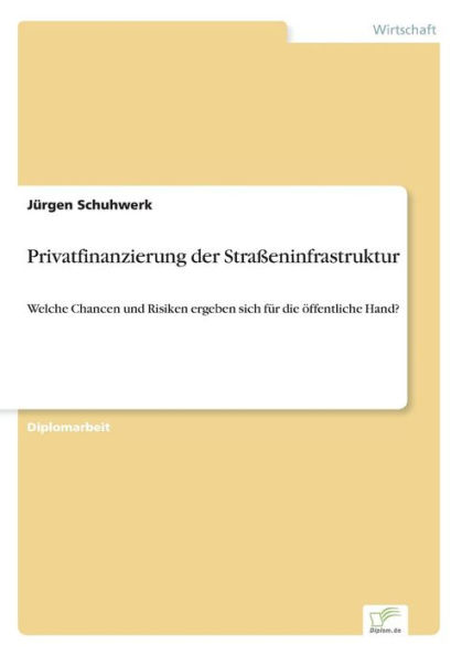 Privatfinanzierung der Straï¿½eninfrastruktur: Welche Chancen und Risiken ergeben sich fï¿½r die ï¿½ffentliche Hand?