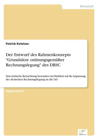 Der Entwurf des Rahmenkonzepts "Grundsï¿½tze ordnungsgemï¿½ï¿½er Rechnungslegung" des DRSC: Eine kritische Betrachtung besonders im Hinblick auf die Anpassung der deutschen Rechnungslegung an die IAS