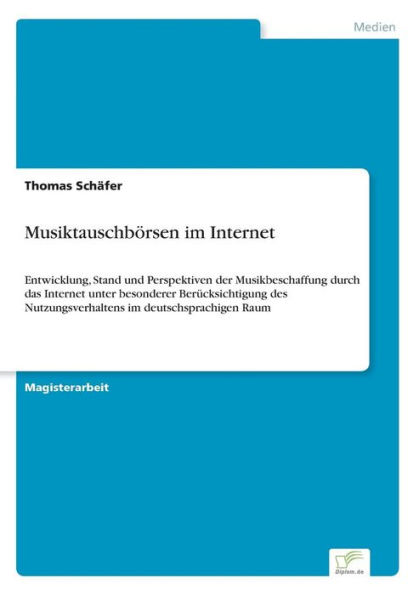 Musiktauschbörsen im Internet: Entwicklung, Stand und Perspektiven der Musikbeschaffung durch das Internet unter besonderer Berücksichtigung des Nutzungsverhaltens im deutschsprachigen Raum