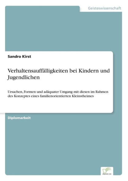 Verhaltensauffälligkeiten bei Kindern und Jugendlichen: Ursachen, Formen und adäquater Umgang mit diesen im Rahmen des Konzeptes eines familienorientierten Kleinstheimes