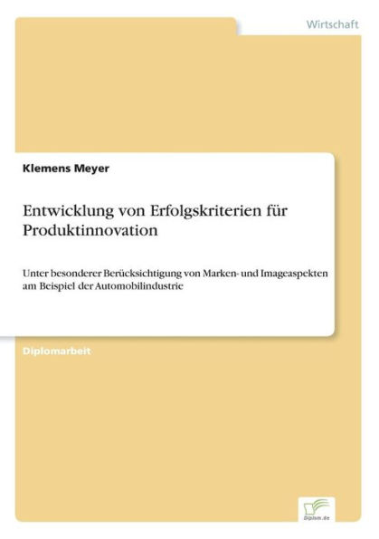 Entwicklung von Erfolgskriterien fï¿½r Produktinnovation: Unter besonderer Berï¿½cksichtigung von Marken- und Imageaspekten am Beispiel der Automobilindustrie