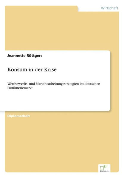 Konsum in der Krise: Wettbewerbs- und Marktbearbeitungsstrategien im deutschen Parfï¿½meriemarkt