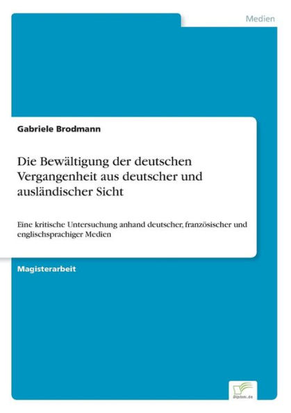 Die Bewï¿½ltigung der deutschen Vergangenheit aus deutscher und auslï¿½ndischer Sicht: Eine kritische Untersuchung anhand deutscher, franzï¿½sischer und englischsprachiger Medien