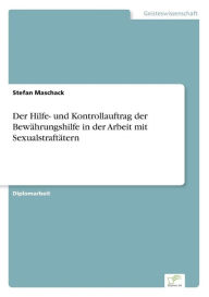 Title: Der Hilfe- und Kontrollauftrag der Bewährungshilfe in der Arbeit mit Sexualstraftätern, Author: Stefan Maschack