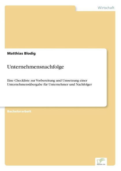 Unternehmensnachfolge: Eine Checkliste zur Vorbereitung und Umsetzung einer Unternehmensübergabe für Unternehmer und Nachfolger