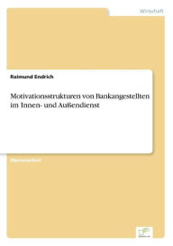 Title: Motivationsstrukturen von Bankangestellten im Innen- und Außendienst, Author: Raimund Endrich