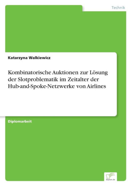 Kombinatorische Auktionen zur Lï¿½sung der Slotproblematik im Zeitalter der Hub-and-Spoke-Netzwerke von Airlines