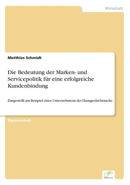 Die Bedeutung der Marken- und Servicepolitik fï¿½r eine erfolgreiche Kundenbindung: Dargestellt am Beispiel eines Unternehmens der Hausgerï¿½tebranche