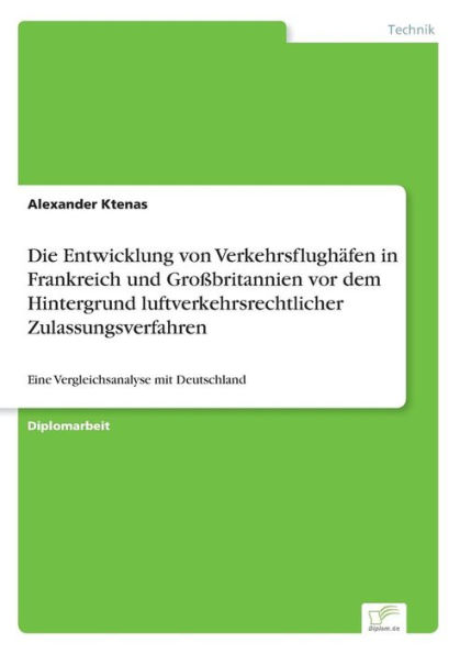 Die Entwicklung von Verkehrsflughï¿½fen in Frankreich und Groï¿½britannien vor dem Hintergrund luftverkehrsrechtlicher Zulassungsverfahren: Eine Vergleichsanalyse mit Deutschland