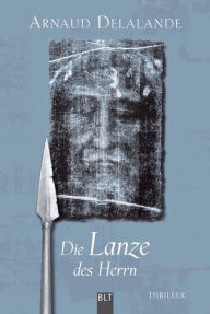 Title: Die Lanze des Herrn: Thriller, Author: Arnaud Delalande