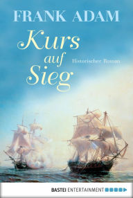 Title: Kurs auf Sieg: Historischer Roman, Author: Frank Adam