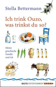 Title: Ich trink Ouzo, was trinkst du so?: Meine griechische Familie und ich, Author: Stella Bettermann