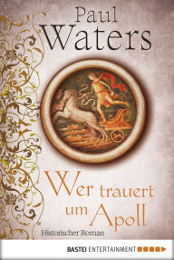 Title: Wer trauert um Apoll: Historischer Roman, Author: Paul Waters