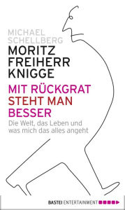 Title: Mit Rückgrat steht man besser: Die Welt, das Leben und was mich das alles angeht, Author: Moritz Freiherr von Knigge