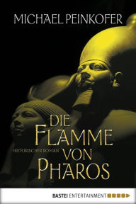 Title: Die Flamme von Pharos: Historischer Roman, Author: Michael Peinkofer