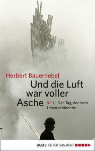 Title: Und die Luft war voller Asche: 9/11 - Der Tag, der mein Leben veränderte, Author: Herbert Bauernebel
